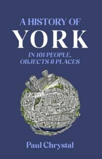 A History of York in 101 People, Objects & Places av Paul Chrystal