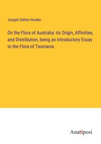 On the Flora of Australia: its Origin, Affinities, and Distribution, being an Introductory Essay to the Flora of Tasmania av Joseph Dalton Hooker