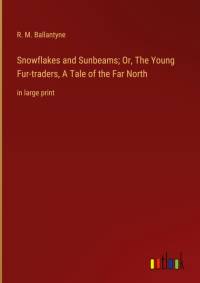 Snowflakes and Sunbeams; Or, The Young Fur-traders, A Tale of the Far North av R. M. Ballantyne