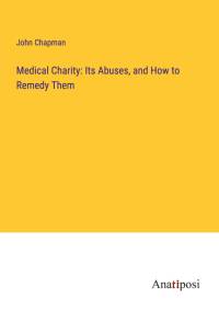 Medical Charity: Its Abuses, and How to Remedy Them av John Chapman