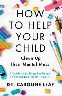 How to Help Your Child Clean Up Their Mental Mes – A Guide to Building Resilience and Managing Mental Health av Dr. Caroline Leaf