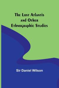 The Lost Atlantis and Other Ethnographic Studies av Daniel Wilson