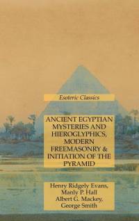 Ancient Egyptian Mysteries and Hieroglyphics, Modern Freemasonry & Initiation of the Pyramid av Henry Ridgely Evans