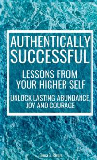 Authentically Successful - Lessons from Your Higher Self av Elena G. Rivers