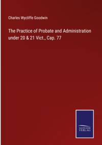 The Practice of Probate and Administration under 20 & 21 Vict., Cap. 77 av Charles Wycliffe Goodwin