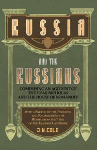 Russia and the Russians - Comprising an Account of the Czar Nicholas and the House of Romanoff with a Sketch of the Progress and Encroachents of Russia from the Time of the Empress Catherine av J. W. Cole
