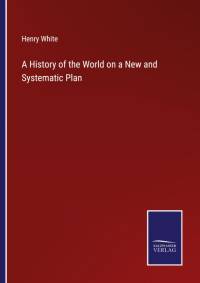 A History of the World on a New and Systematic Plan av Henry White