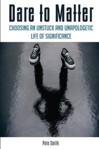 Dare to Matter: Choosing an Unstuck and Unapologetic Life of Significance av Pete Smith