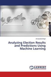 Analyzing Election Results and Predictions Using Machine Learning av Amarpreet Singh