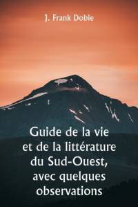 Guide de la vie et de la littérature du Sud-Ouest, avec quelques observations av J. Frank Dobie