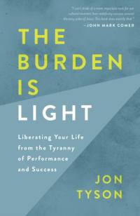 The Burden Is Light: Liberating Your Life from the Tyranny of Performance and Success av Jon Tyson