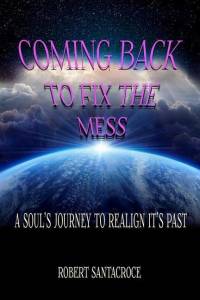 Coming Back To Fix The Mess: A Soul's Journey To Realign It's Past av Robert Santacroce