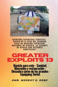 Greater Exploits - 13 - Aventura Espiritual Perfecta - Diario de 31 Días del Segundo Viaje av Ambassador Monday O. Ogbe