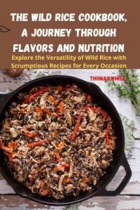 The Wild Rice Cookbook, A Journey Through Flavors and Nutrition av Thomas White
