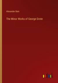 The Minor Works of George Grote av Alexander Bain
