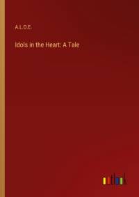 Idols in the Heart: A Tale av A. L. O. E.