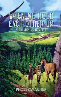When We Hold Each Other Up by Phoebe Wagner