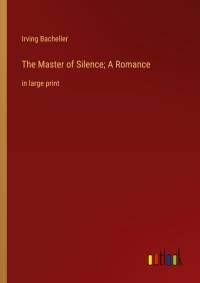 The Master of Silence; A Romance av Irving Bacheller