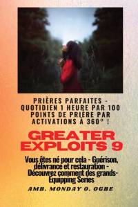 Greater Exploits - 9 - Prières parfaites - 1 heure quotidienne par 100 points de prière par av Ambassador Monday O. Ogbe