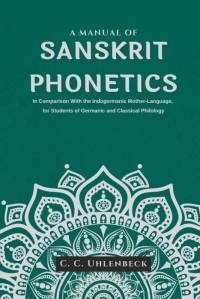 A Manual of Sanskrit Phonetics In Comparison With the Indogermanic Mother-Language, for Students of Germanic and Classical Philology av C. C. Uhlenbeck