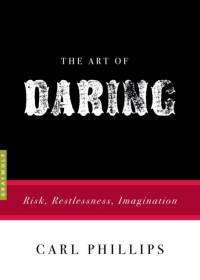 The Art of Daring: Risk, Restlessness, Imagination av Carl Phillips