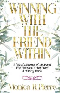 Winning With The Friend Within: A Nurse's Journey of Hope and Five Essentials to Help Heal A Hurting World av Monica R. Pierre
