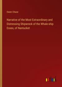 Narrative of the Most Extraordinary and Distressing Shipwreck of the Whale-ship Essex, of Nantucket av Owen Chase