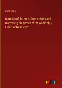 Narrative of the Most Extraordinary and Distressing Shipwreck of the Whale-ship Essex, of Nantucket av Owen Chase