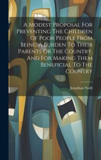 A Modest Proposal For Preventing The Children Of Poor People From Being A Burden To Their Parents Or The Country, And For Making Them Beneficial To The Country av Jonathan Swift