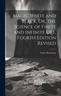 Magic White and Black. Or, The Science of Finite and Infinite Life. Fourth Edition Revised; Fourth Edition Revised av Franz Hartmann