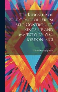 The Kingship of Self-Control [From Self-Control, Its Kingship and Majesty] by W.G. Jordon [Sic] av William George Jordan