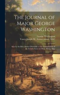 The Journal of Major George Washington: Sent by the Hon. Robert Dinwiddie to the Commandant of the French Forces in Ohio: With a Map av George Washington
