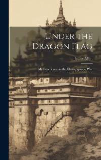 Under the Dragon Flag: My Experiences in the Chino-Japanese War av James Allan