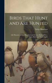 Birds That Hunt and are Hunted: Life Histories of one Hundred and Seventy Birds of Prey, Game Birds and Water-fowls av Neltje Blanchan
