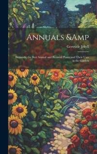 Annuals & Biennials, the Best Annual and Biennial Plants and Their Uses in the Garden av Gertrude Jekyll