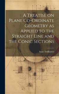 A Treatise on Plane Co-ordinate Geometry as Applied to the Straight Line and the Conic Sections av Isaac Todhunter