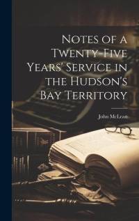 Notes of a Twenty-five Years' Service in the Hudson's Bay Territory av John McLean