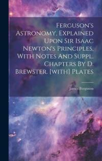 Ferguson's Astronomy, Explained Upon Sir Isaac Newton's Principles, With Notes And Suppl. Chapters By D. Brewster. [with] Plates av James Ferguson