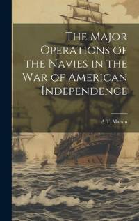 The Major Operations of the Navies in the war of American Independence av A T Mahan