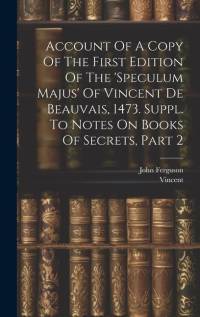 Account Of A Copy Of The First Edition Of The 'speculum Majus' Of Vincent De Beauvais, 1473. Suppl. To Notes On Books Of Secrets, Part 2 av John Ferguson