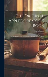The Original Appledore Cook Book: Containing Practical Receipts for Plain and Rich Cooking av Maria Parloa