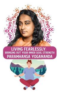 Living Fearlessly: Bringing Out Your Inner Soul Strength: Bringing Out Your Inner Soul Strength Paramhansa Yogananda av Paramhansa Yogananda