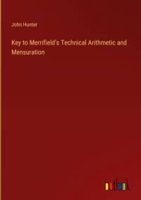 Key to Merrifield's Technical Arithmetic and Mensuration av John Hunter