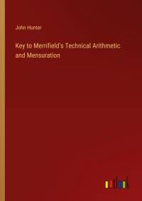Key to Merrifield's Technical Arithmetic and Mensuration av John Hunter