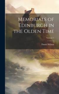 Memorials of Edinburgh in the Olden Time; Volume 1 av Daniel Wilson