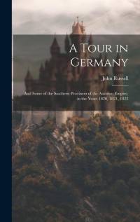 A Tour in Germany: And Some of the Southern Provinces of the Austrian Empire, in the Years 1820, 1821, 1822 av John Russell
