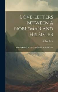 Love-Letters Between a Nobleman and His Sister: With the History of Their Adventures. in Three Parts av Aphra Behn