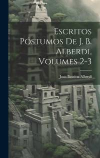 Escritos Póstumos De J. B. Alberdi, Volumes 2-3 av Juan Bautista Alberdi