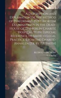 A Description and Explanation of the Method of Performing Post-Mortem Examinations in the Dead-House of the Berlin Charité Hospital, With Especial Ref av Rudolf Virchow