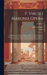 P. Virgili Maronis Opera: Ad Optimorum Liborum Fidem Edidit Perpetua Et Aliorum Et Sua Adnotatione Illustravit Dissertationem De Vergili Vita Et av Virgil